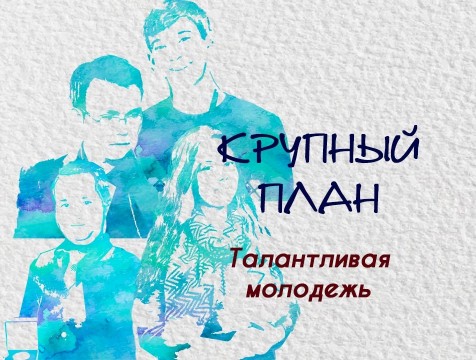 Крупный план. Талантливая молодежь