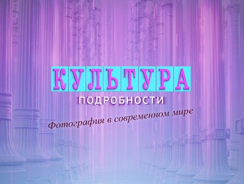 Культура. Подробности. Фотография в современном мире