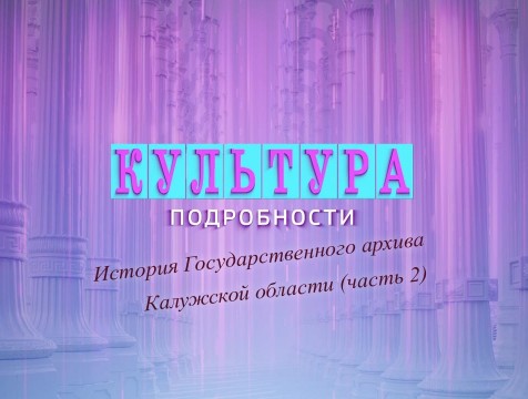 Культура. Подробности. История Государственного архива Калужской области (часть 2)