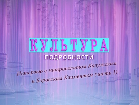 Культура. Подробности. Интервью с митрополитом Калужским и Боровским Климентом (часть 1)