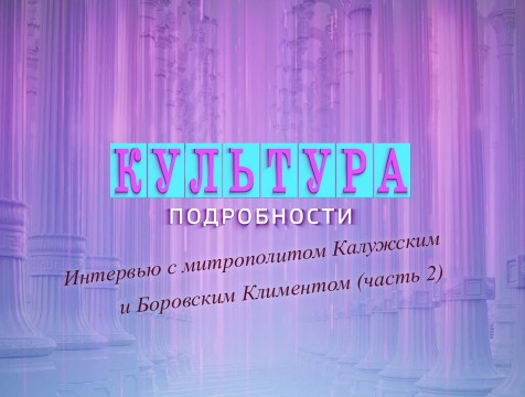 Культура. Подробности. Интервью с митрополитом Калужским и Боровским Климентом (часть 2)