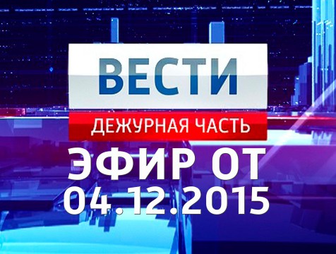 Вести. Дежурная часть. Эфир от 04.12.2015
