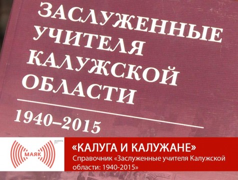 Калуга и калужане. Справочник «Заслуженные учителя Калужской области: 1940-2015»