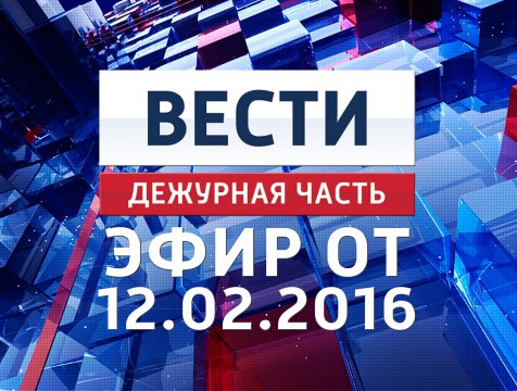 Вести. Дежурная часть. Эфир от 12.02.2016