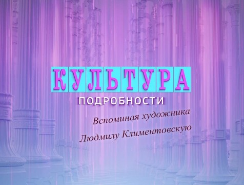 Культура. Подробности. Вспоминая художника Людмилу Климентовскую