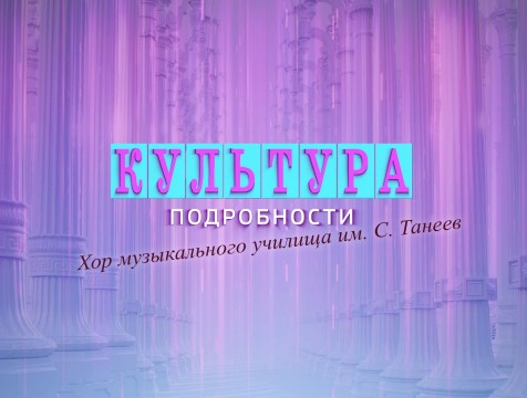 Культура. Подробности. Хор музыкального училища им. С. Танеев