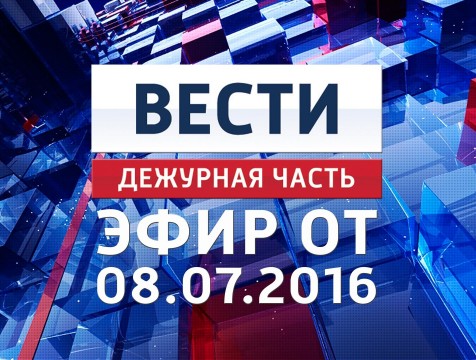 Вести. Дежурная часть. Эфир от 08.07.2016