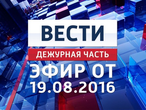 Вести. Дежурная часть. Эфир от 19.08.2016