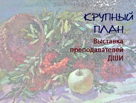 Крупный план. Выставка преподавателей ДШИ
