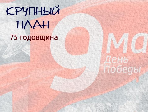 Крупный план. 75 годовщина Великой Победы