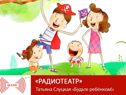 Радиотеатр. Татьяна Слуцкая «Будьте ребёнком!»
